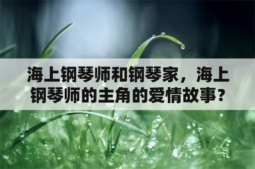 海上钢琴师和钢琴家，海上钢琴师的主角的爱情故事？