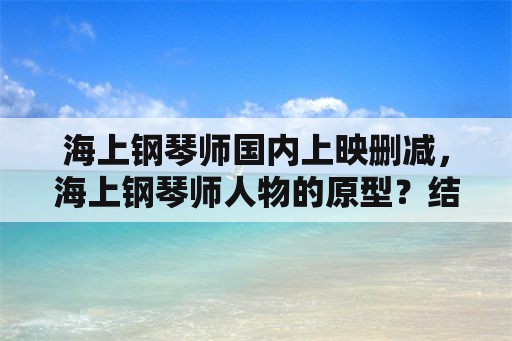 海上钢琴师国内上映删减，海上钢琴师人物的原型？结果算是悲剧或者正剧？