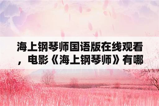 海上钢琴师国语版在线观看，电影《海上钢琴师》有哪些时长不同的版本？