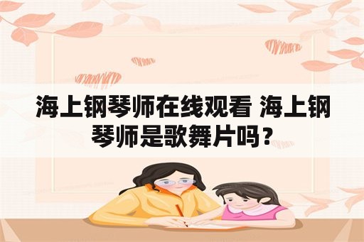 海上钢琴师在线观看 海上钢琴师是歌舞片吗？