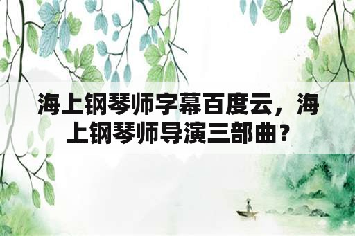 海上钢琴师字幕百度云，海上钢琴师导演三部曲？