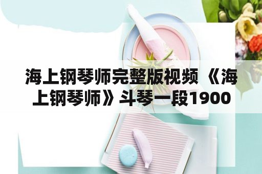 海上钢琴师完整版视频 《海上钢琴师》斗琴一段1900到底赢在了哪里？