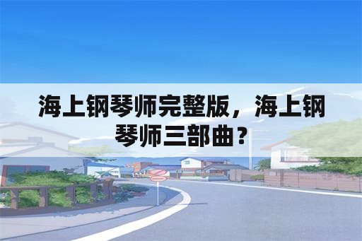 海上钢琴师完整版，海上钢琴师三部曲？