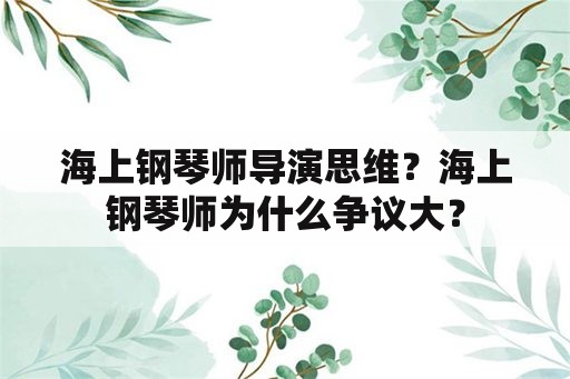 海上钢琴师导演思维？海上钢琴师为什么争议大？