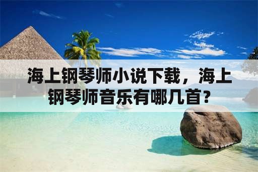 海上钢琴师小说下载，海上钢琴师音乐有哪几首？