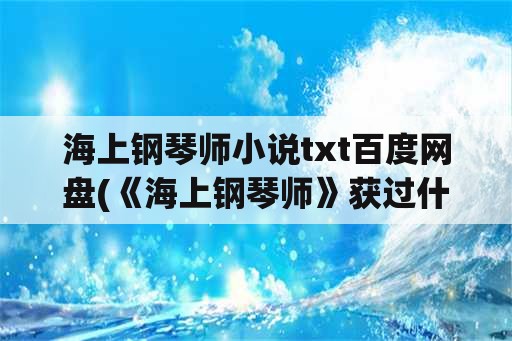 海上钢琴师小说txt百度网盘(《海上钢琴师》获过什么奖项？)