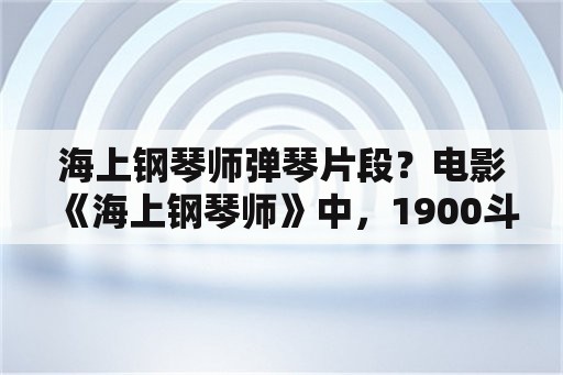 海上钢琴师弹琴片段？电影《海上钢琴师》中，1900斗琴时要烟是什么意思？