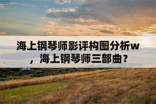 海上钢琴师影评构图分析w，海上钢琴师三部曲？