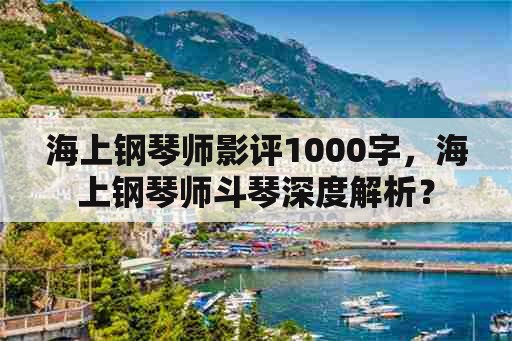 海上钢琴师影评1000字，海上钢琴师斗琴深度解析？