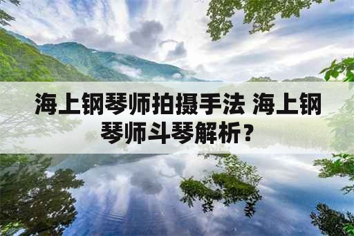 海上钢琴师拍摄手法 海上钢琴师斗琴解析？