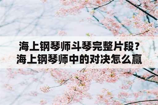 海上钢琴师斗琴完整片段？海上钢琴师中的对决怎么赢的？