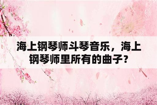 海上钢琴师斗琴音乐，海上钢琴师里所有的曲子？