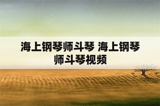 海上钢琴师斗琴 海上钢琴师斗琴视频