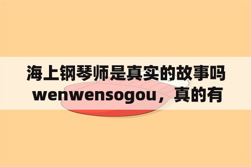 海上钢琴师是真实的故事吗 wenwensogou，真的有海上钢琴师1900这个人吗？