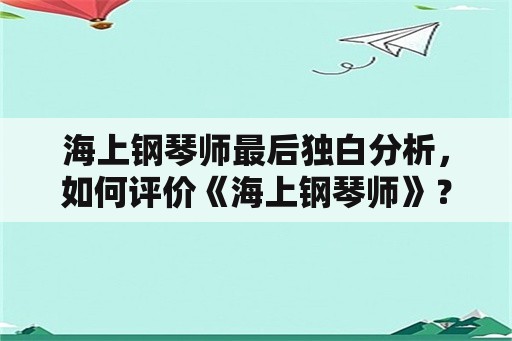 海上钢琴师最后独白分析，如何评价《海上钢琴师》？结局又什么深意吗？