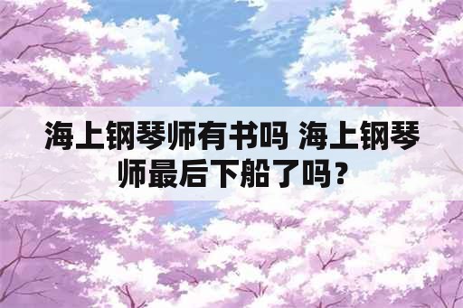 海上钢琴师有书吗 海上钢琴师最后下船了吗？