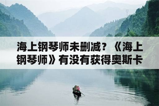 海上钢琴师未删减？《海上钢琴师》有没有获得奥斯卡奖？