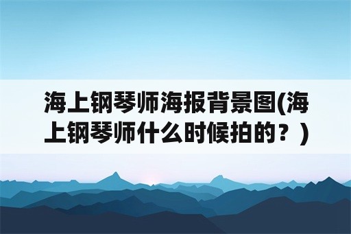 海上钢琴师海报背景图(海上钢琴师什么时候拍的？)