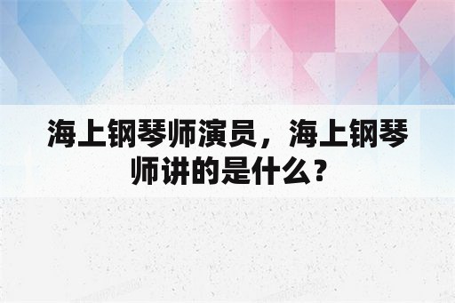 海上钢琴师演员，海上钢琴师讲的是什么？