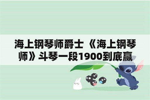 海上钢琴师爵士 《海上钢琴师》斗琴一段1900到底赢在了哪里？