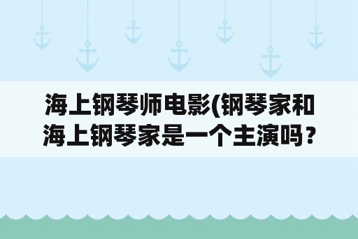 海上钢琴师电影(钢琴家和海上钢琴家是一个主演吗？)