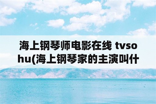 海上钢琴师电影在线 tvsohu(海上钢琴家的主演叫什么名字？)