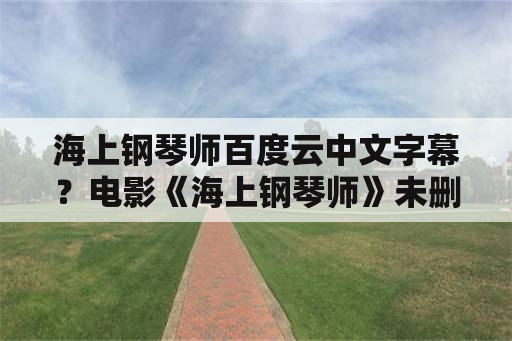 海上钢琴师百度云中文字幕？电影《海上钢琴师》未删减版的全长是多少时间？