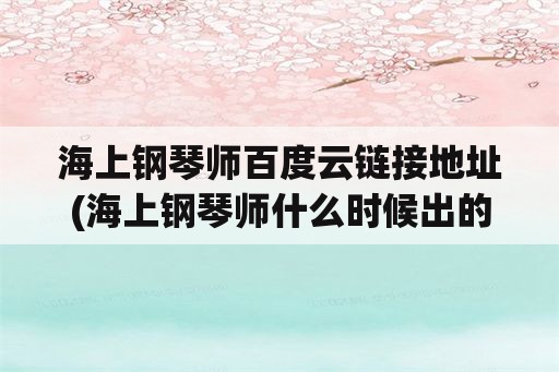 海上钢琴师百度云链接地址(海上钢琴师什么时候出的？)