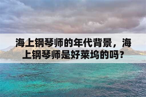 海上钢琴师的年代背景，海上钢琴师是好莱坞的吗？