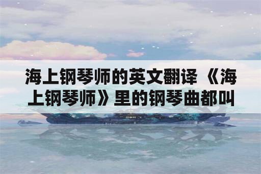 海上钢琴师的英文翻译 《海上钢琴师》里的钢琴曲都叫什么名？