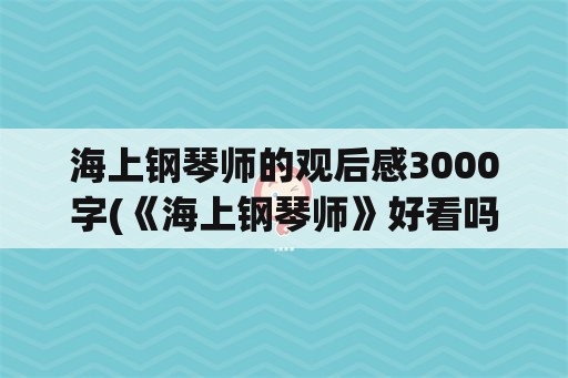 海上钢琴师的观后感3000字(《海上钢琴师》好看吗？)