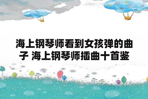 海上钢琴师看到女孩弹的曲子 海上钢琴师插曲十首鉴赏？