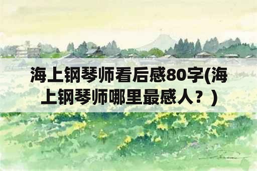 海上钢琴师看后感80字(海上钢琴师哪里最感人？)