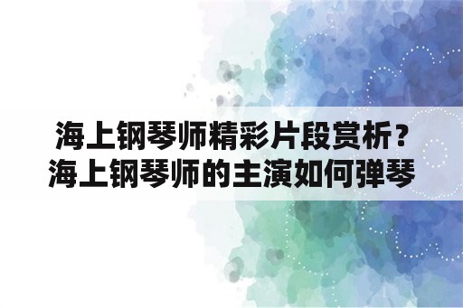 海上钢琴师精彩片段赏析？海上钢琴师的主演如何弹琴？