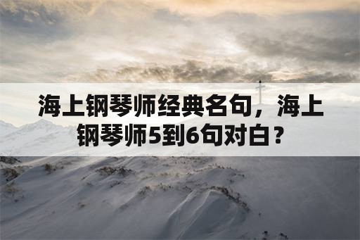 海上钢琴师经典名句，海上钢琴师5到6句对白？