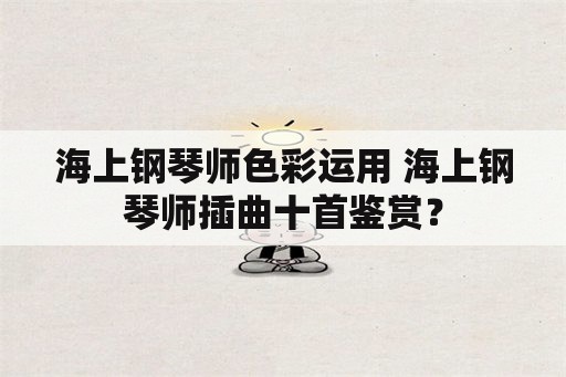 海上钢琴师色彩运用 海上钢琴师插曲十首鉴赏？