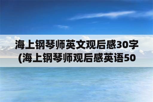 海上钢琴师英文观后感30字(海上钢琴师观后感英语50词？)