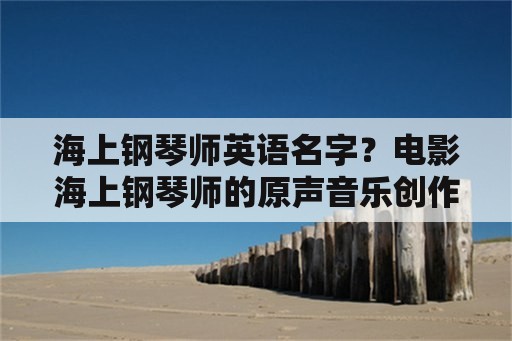 海上钢琴师英语名字？电影海上钢琴师的原声音乐创作者是谁？