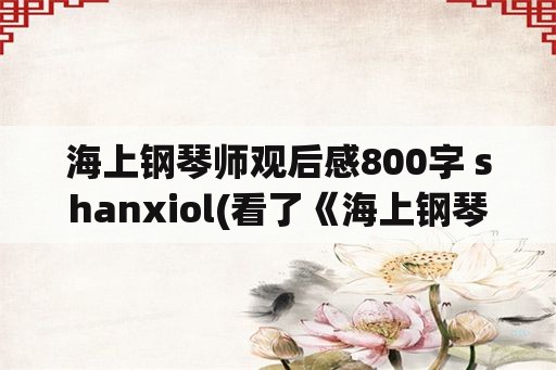 海上钢琴师观后感800字 shanxiol(看了《海上钢琴师》，1900的一生，给你的感触是什么？)