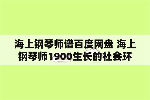 海上钢琴师谱百度网盘 海上钢琴师1900生长的社会环境是什么？