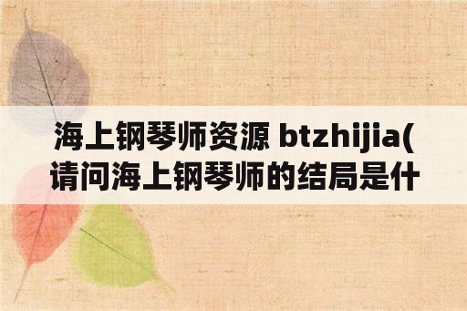 海上钢琴师资源 btzhijia(请问海上钢琴师的结局是什么？)