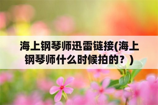 海上钢琴师迅雷链接(海上钢琴师什么时候拍的？)