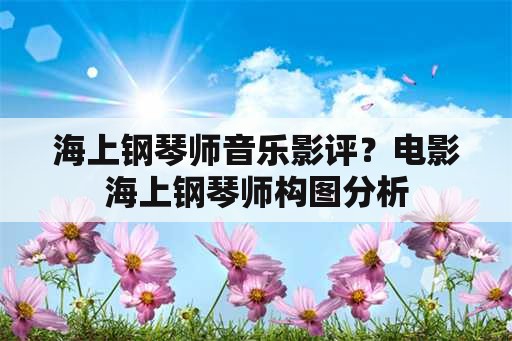 海上钢琴师音乐影评？电影海上钢琴师构图分析