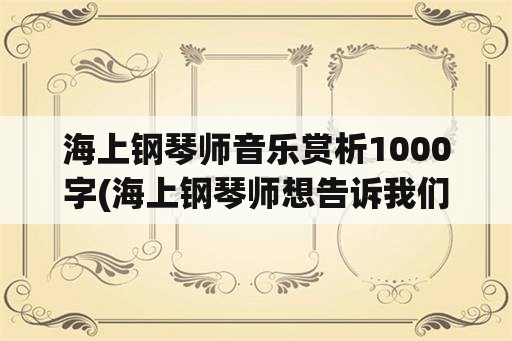 海上钢琴师音乐赏析1000字(海上钢琴师想告诉我们什么？)