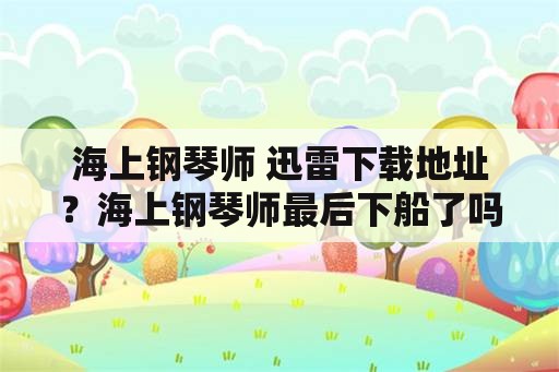 海上钢琴师 迅雷下载地址？海上钢琴师最后下船了吗？