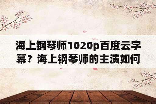 海上钢琴师1020p百度云字幕？海上钢琴师的主演如何弹琴？