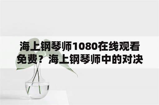 海上钢琴师1080在线观看免费？海上钢琴师中的对决怎么赢的？