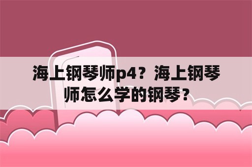 海上钢琴师p4？海上钢琴师怎么学的钢琴？