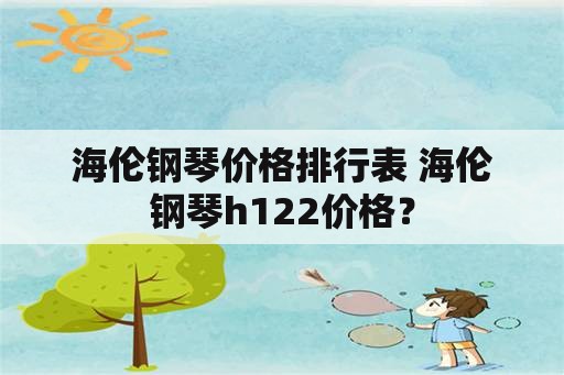 海伦钢琴价格排行表 海伦钢琴h122价格？