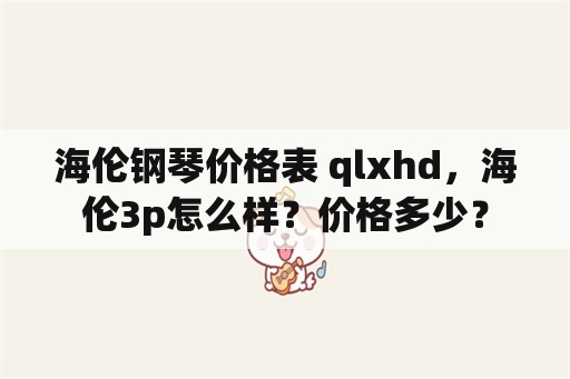 海伦钢琴价格表 qlxhd，海伦3p怎么样？价格多少？